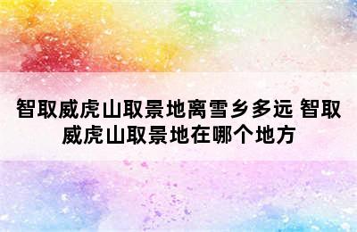 智取威虎山取景地离雪乡多远 智取威虎山取景地在哪个地方